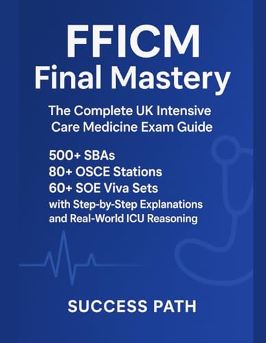 FFICM Final Mastery: The Complete UK Intensive Care Medicine Exam Guide: 500+ SBAs, 80+ OSCE Stations, 60+ SOE Viva Sets with Step-by-Step Explanations and Real-World ICU Reasoning (EPUB)