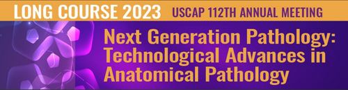 USCAP Annual Meeting Long Course Next Generation Pathology Technological Advances in Anatomical Pathology 2023